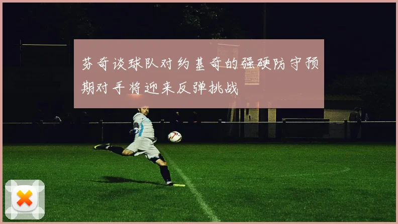 芬奇谈球队对约基奇的强硬防守预期对手将迎来反弹挑战