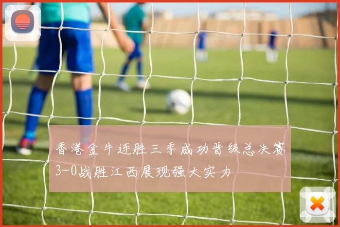 香港金牛连胜三季成功晋级总决赛3-0战胜江西展现强大实力