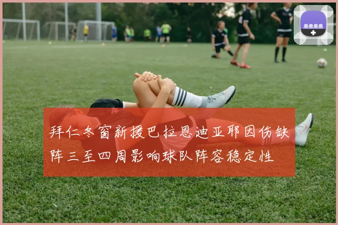 拜仁冬窗新援巴拉恩迪亚耶因伤缺阵三至四周影响球队阵容稳定性