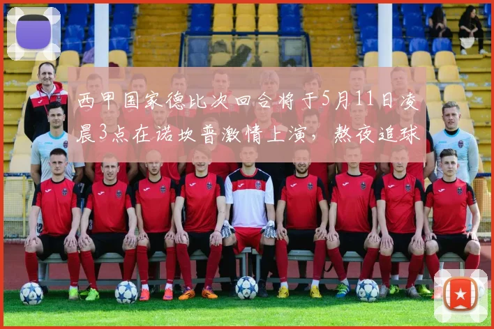 西甲国家德比次回合将于5月11日凌晨3点在诺坎普激情上演，熬夜追球吧